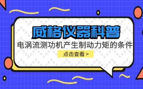 威格儀器科普-電渦流測功機(jī)產(chǎn)生制動力矩的條件包括哪些？插圖