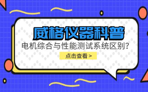 威格儀器科普-電機綜合與性能測試系統(tǒng)的區(qū)別？插圖