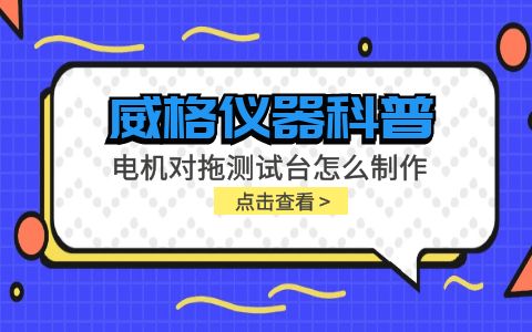 威格儀器科普-電機(jī)對(duì)拖測(cè)試臺(tái)怎么制作？插圖
