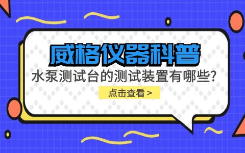 威格儀器-水泵測試臺(tái)的測試裝置有哪些種類?插圖