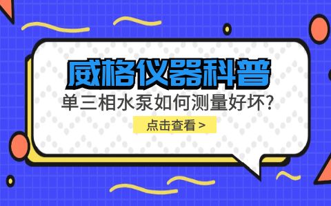 威格儀器科普-單三相水泵如何測量好壞？插圖